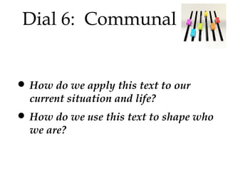 Dial 6: Communal

• How do we apply this text to our
current situation and life?

• How do we use this text to shape who
we are?

 