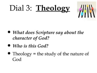 Dial 3: Theology

• What does Scripture say about the
character of God?

• Who is this God?
• Theology = the study of the nature of
God

 