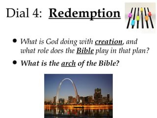 Dial 4: Redemption

• What is God doing with creation, and

what role does the Bible play in that plan?

• What is the arch of the Bible?

 