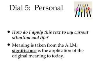 Dial 5: Personal

• How do I apply this text to my current
situation and life?

• Meaning is taken from the A.I.M.;

significance is the application of the
original meaning to today.

 