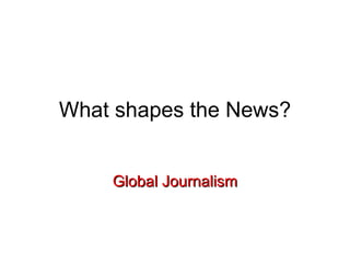 What shapes the News? Global Journalism 