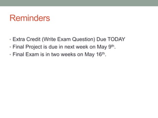Reminders

• Extra Credit (Write Exam Question) Due TODAY
• Final Project is due in next week on May 9th.
• Final Exam is in two weeks on May 16th.
 
