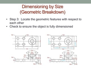 Dimensioning by Size
         (Geometric Breakdown)
• Step 3: Locate the geometric features with respect to
  each other
• Check to ensure the object is fully dimensioned
 