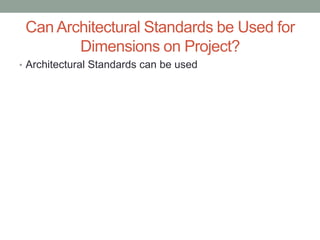 Can Architectural Standards be Used for
        Dimensions on Project?
• Architectural Standards can be used
 