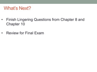 What’s Next?

• Finish Lingering Questions from Chapter 8 and
  Chapter 10

• Review for Final Exam
 