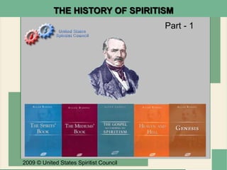 Part - 1
2009 © United States Spiritist Council
THE HISTORY OF SPIRITISM
 