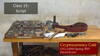 Cryptocurrency Café
UVa cs4501 Spring 2015
David Evans
Class 15:
Script
 