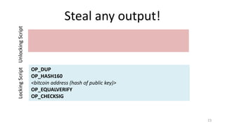 Steal any output!
23
OP_DUP
OP_HASH160
<bitcoin address (hash of public key)>
OP_EQUALVERIFY
OP_CHECKSIG
LockingScriptUnlo...