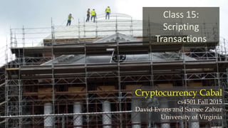 Class 15:
Scripting
Transactions
Cryptocurrency Cabal
cs4501 Fall 2015
David Evans and Samee Zahur
University of Virginia
 