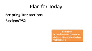 Plan for Today
Scripting Transactions
Review/PS2
1
Reminders
Extra office hours (see notes)
Midterm Wednesday (in class)
Problem Set 3
 