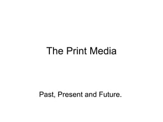 The Print Media Past, Present and Future.  