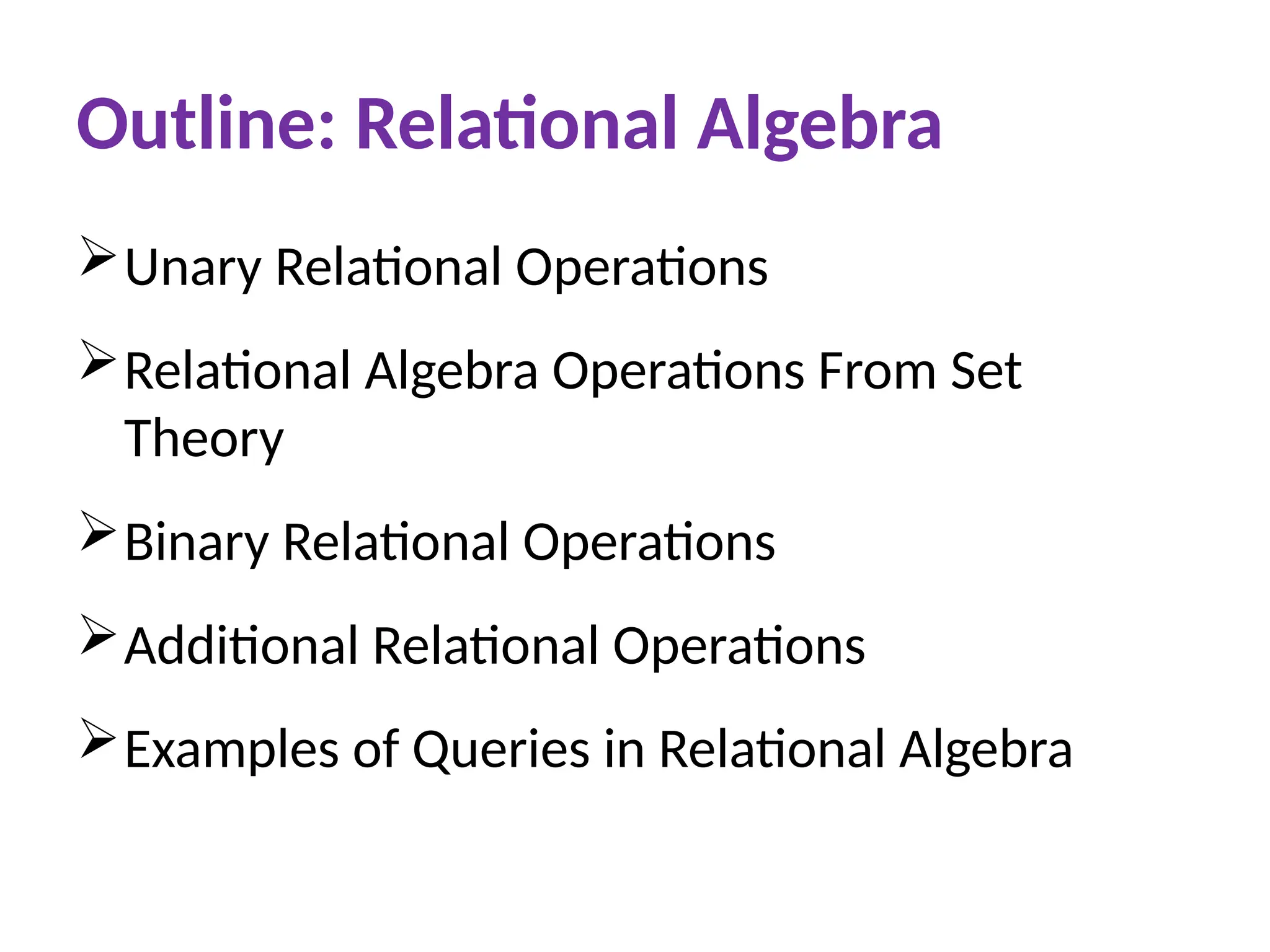 Outline: Relational Algebra
Unary Relational Operations
Relational Algebra Operations From Set
Theory
Binary Relational Operations
Additional Relational Operations
Examples of Queries in Relational Algebra
 