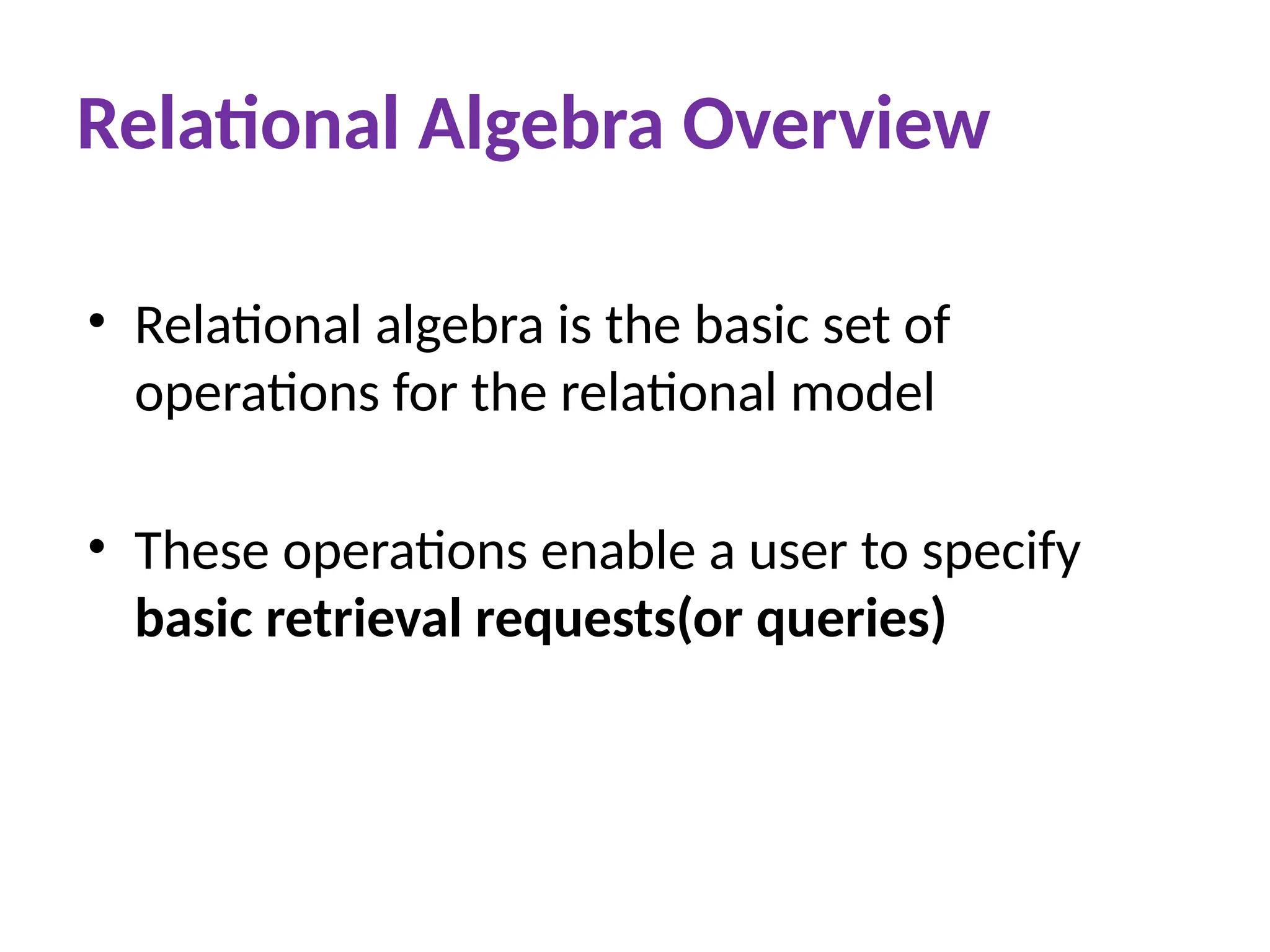 Relational Algebra Overview
• Relational algebra is the basic set of
operations for the relational model
• These operations enable a user to specify
basic retrieval requests(or queries)
 