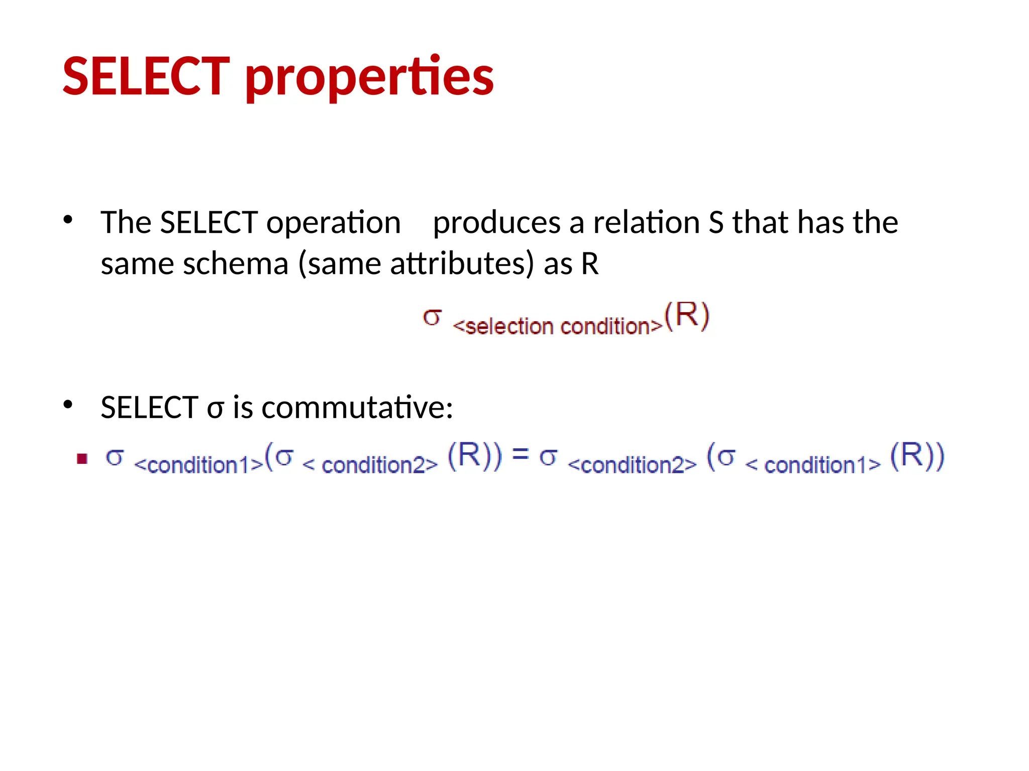 SELECT properties
• The SELECT operation produces a relation S that has the
same schema (same attributes) as R
• SELECT σ is commutative:
 