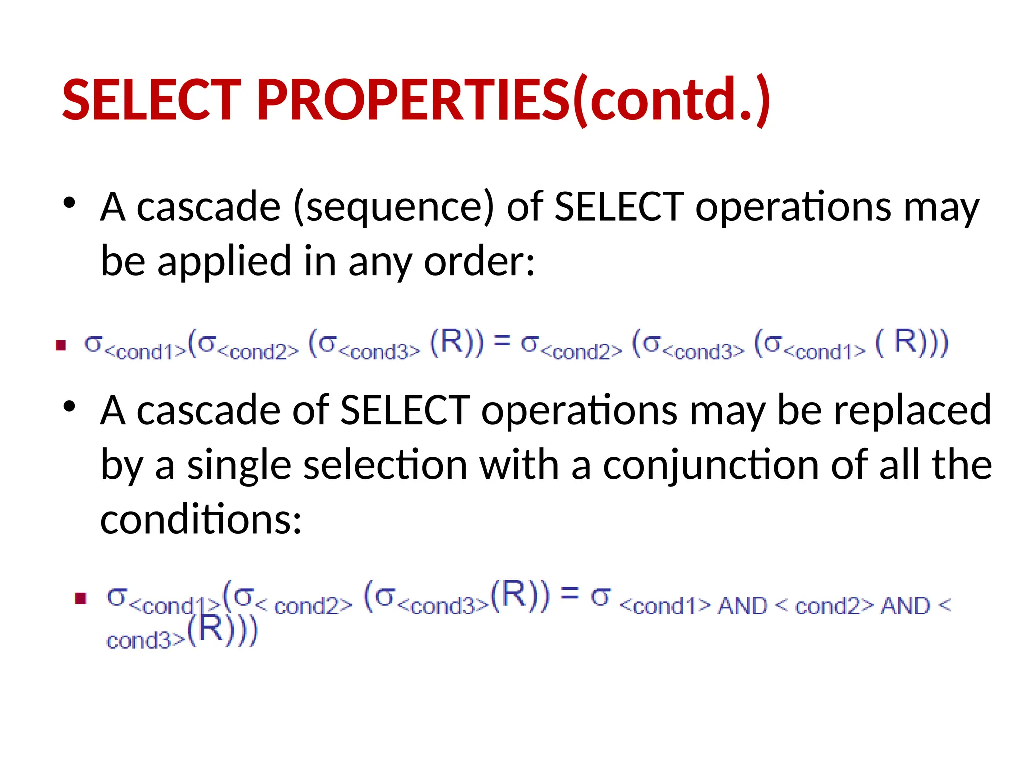 • A cascade (sequence) of SELECT operations may
be applied in any order:
• A cascade of SELECT operations may be replaced
by a single selection with a conjunction of all the
conditions:
SELECT PROPERTIES(contd.)
 