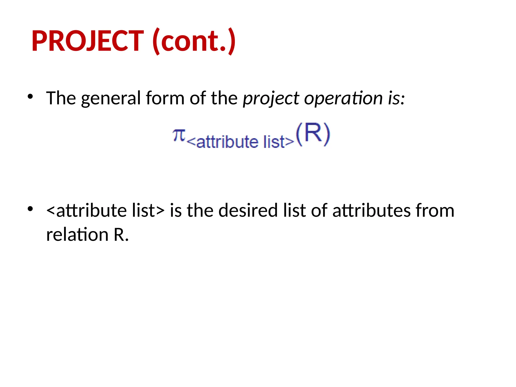 PROJECT (cont.)
• The general form of the project operation is:
• <attribute list> is the desired list of attributes from
relation R.
 