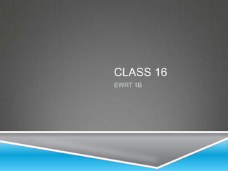 CLASS 16
EWRT 1B
 