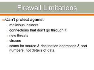 Can’t protect against
o malicious insiders
o connections that don’t go through it
o new threats
o viruses
o scans for source & destination addresses & port
numbers, not details of data
 