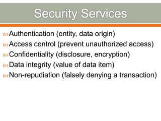 Authentication (entity, data origin)
Access control (prevent unauthorized access)
Confidentiality (disclosure, encryption)
Data integrity (value of data item)
Non-repudiation (falsely denying a transaction)
 