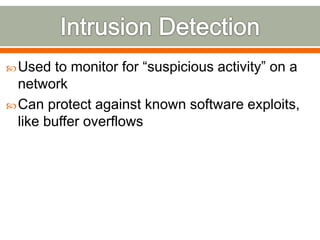 Used to monitor for “suspicious activity” on a
network
Can protect against known software exploits,
like buffer overflows
 