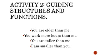You are older than me.
You work more hours than me.
You are taller than me
I am smaller than you.
 