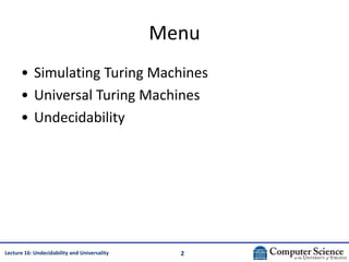 2
Lecture 16: Undecidability and Universality
Menu
• Simulating Turing Machines
• Universal Turing Machines
• Undecidabili...