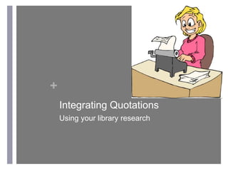 +
Integrating Quotations
Using your library research

 