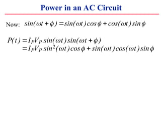 Power in an AC Circuit
P t I V t t
I V t t t
P P
P P
( ) sin( )sin( )
sin ( )cos sin( )cos( )sin
? ?
? ?
? ? ?
? ? ? ? ?
2
Now: sin( ) sin( )cos cos( )sin
? ? ? ? ? ?
t t t
? ? ?
 