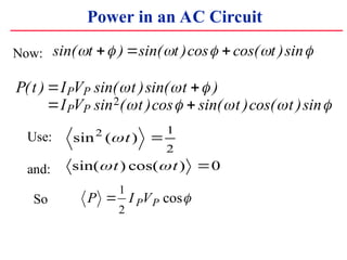 Power in an AC Circuit
P t I V t t
I V t t t
P P
P P
( ) sin( )sin( )
sin ( )cos sin( )cos( )sin
? ?
? ?
? ? ?
? ? ? ? ?
2
sin ( )
sin( ) cos( )
2 1
2
0
?
? ?
t
t t
?
?
Use:
and:
So P I V
P P
?
1
2
cos?
Now: sin( ) sin( )cos cos( )sin
? ? ? ? ? ?
t t t
? ? ?
 