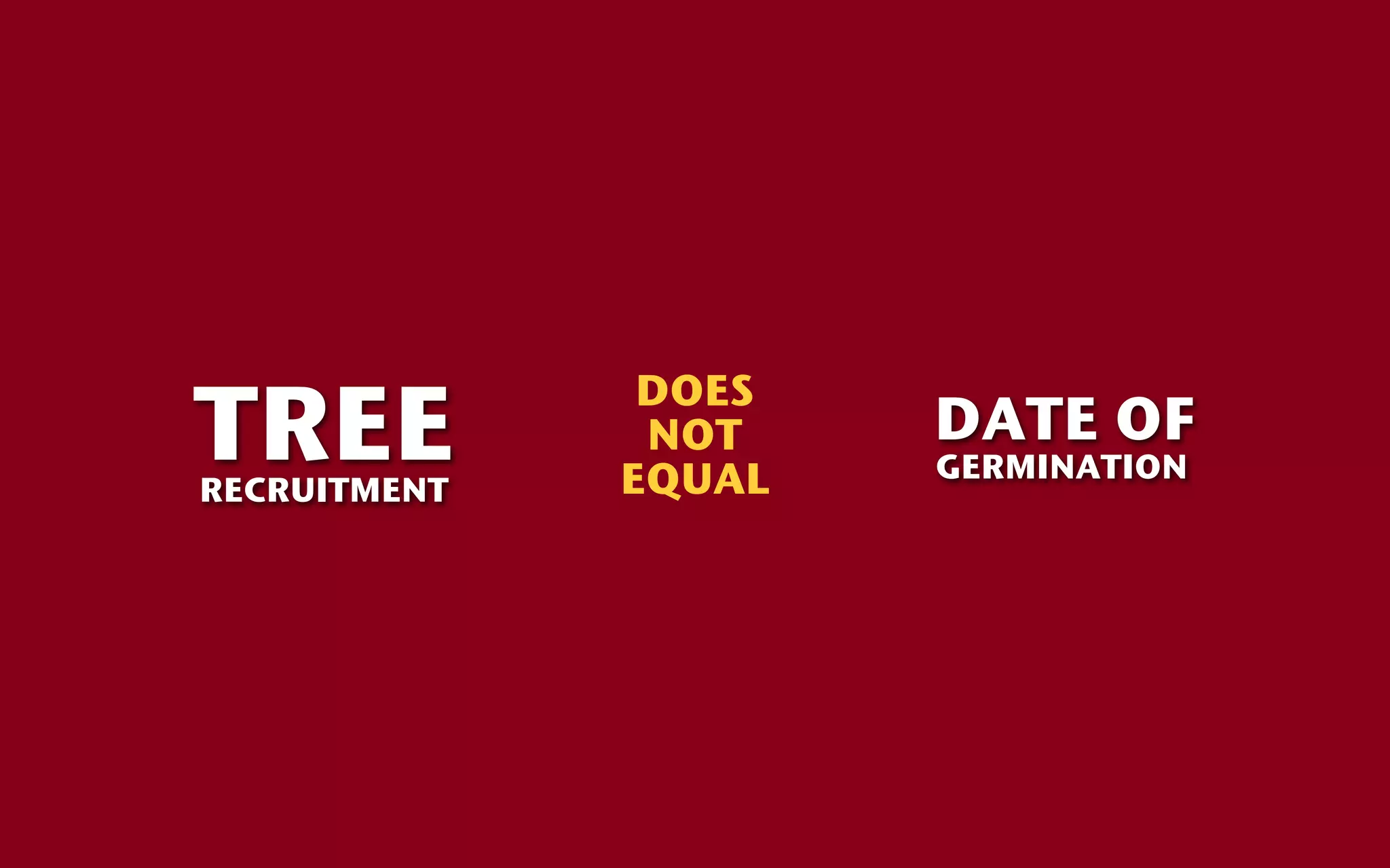 TREE
               DOES
               NOT    DATE OF
              EQUAL   GERMINATION
RECRUITMENT
 