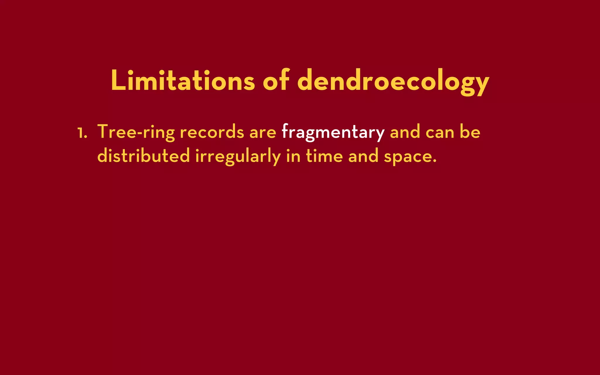 Limitations of dendroecology
1. Tree-ring records are fragmentary and can be
   distributed irregularly in time and space.
 