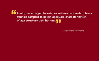 “   In old, uneven-aged forests, sometimes hundreds of trees
    must be sampled to obtain adequate characterization


                                 ”
    of age structure distributions.


                                      Swetnam and Brown, 2010
 