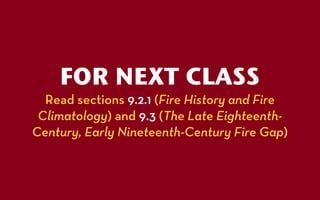FOR NEXT CLASS
  Read sections 9.2.1 (Fire History and Fire
 Climatology) and 9.3 (The Late Eighteenth-
Century, Early Nineteenth-Century Fire Gap)
 