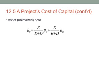 12.5 A Project’s Cost of Capital (cont’d)
• Asset (unlevered) beta
U E D
E D
β = β + β
E+D E+D
 