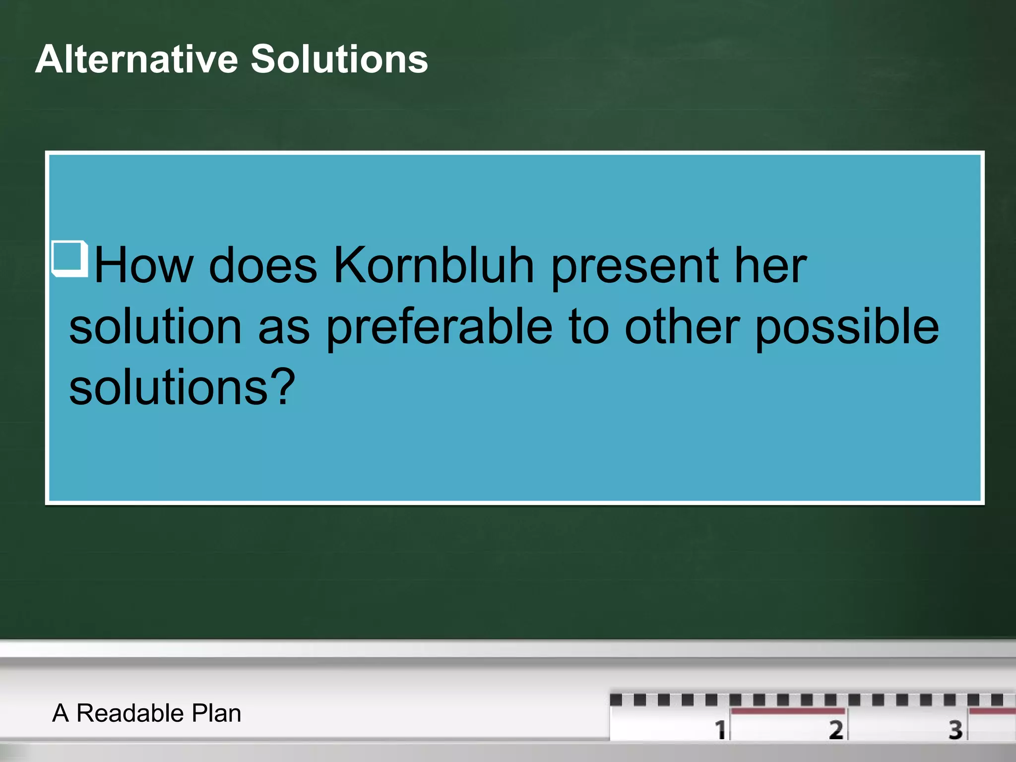 Alternative Solutions
How does Kornbluh present her
solution as preferable to other possible
solutions?
How does Kornbluh present her
solution as preferable to other possible
solutions?
A Readable Plan
 