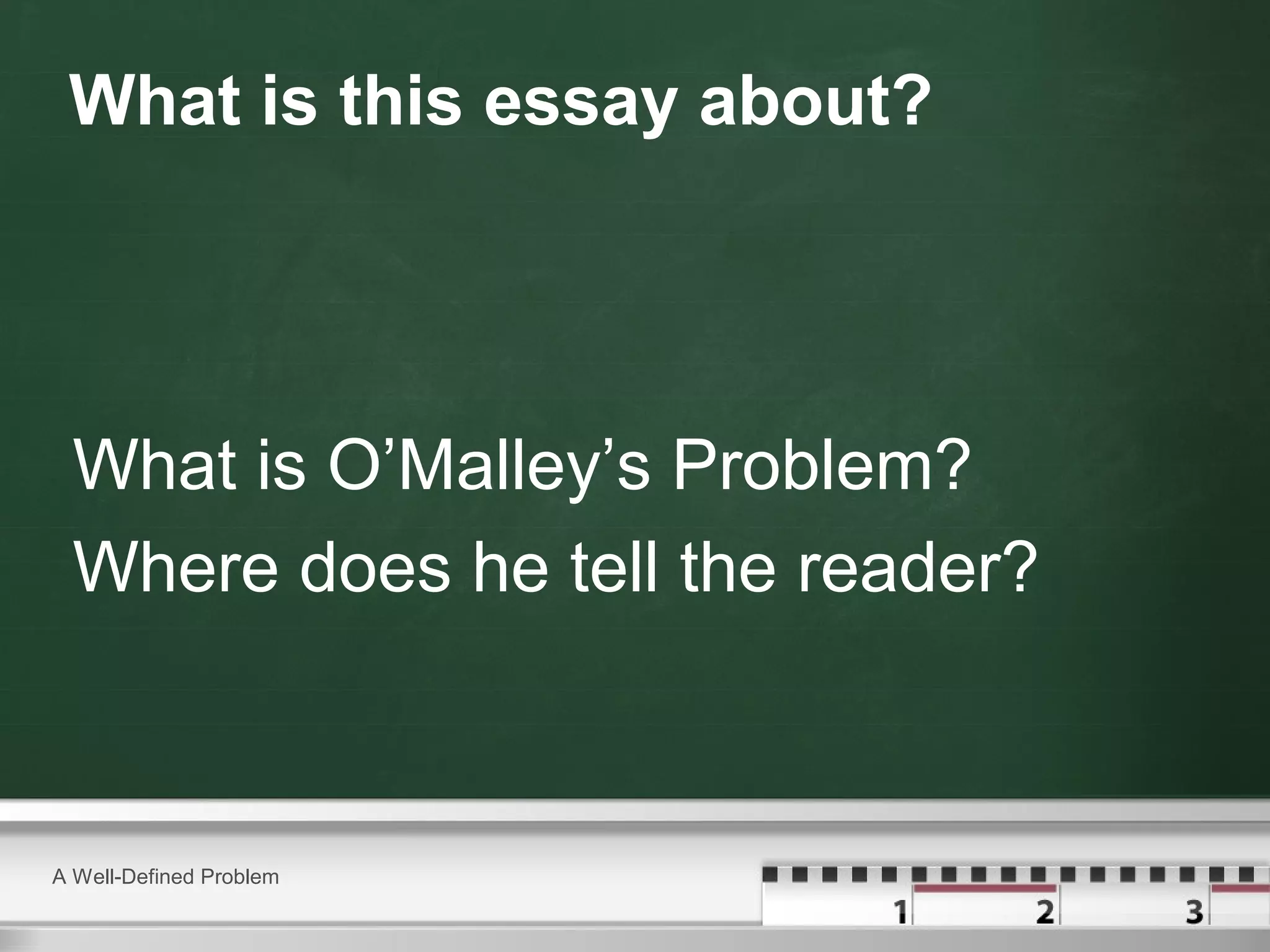 What is this essay about?
What is O’Malley’s Problem?
Where does he tell the reader?
A Well-Defined Problem
 