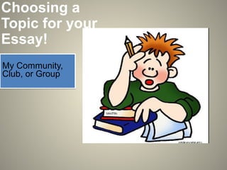 Choosing a
Topic for your
Essay!
My Community,
Club, or Group
My Community,
Club, or Group
 