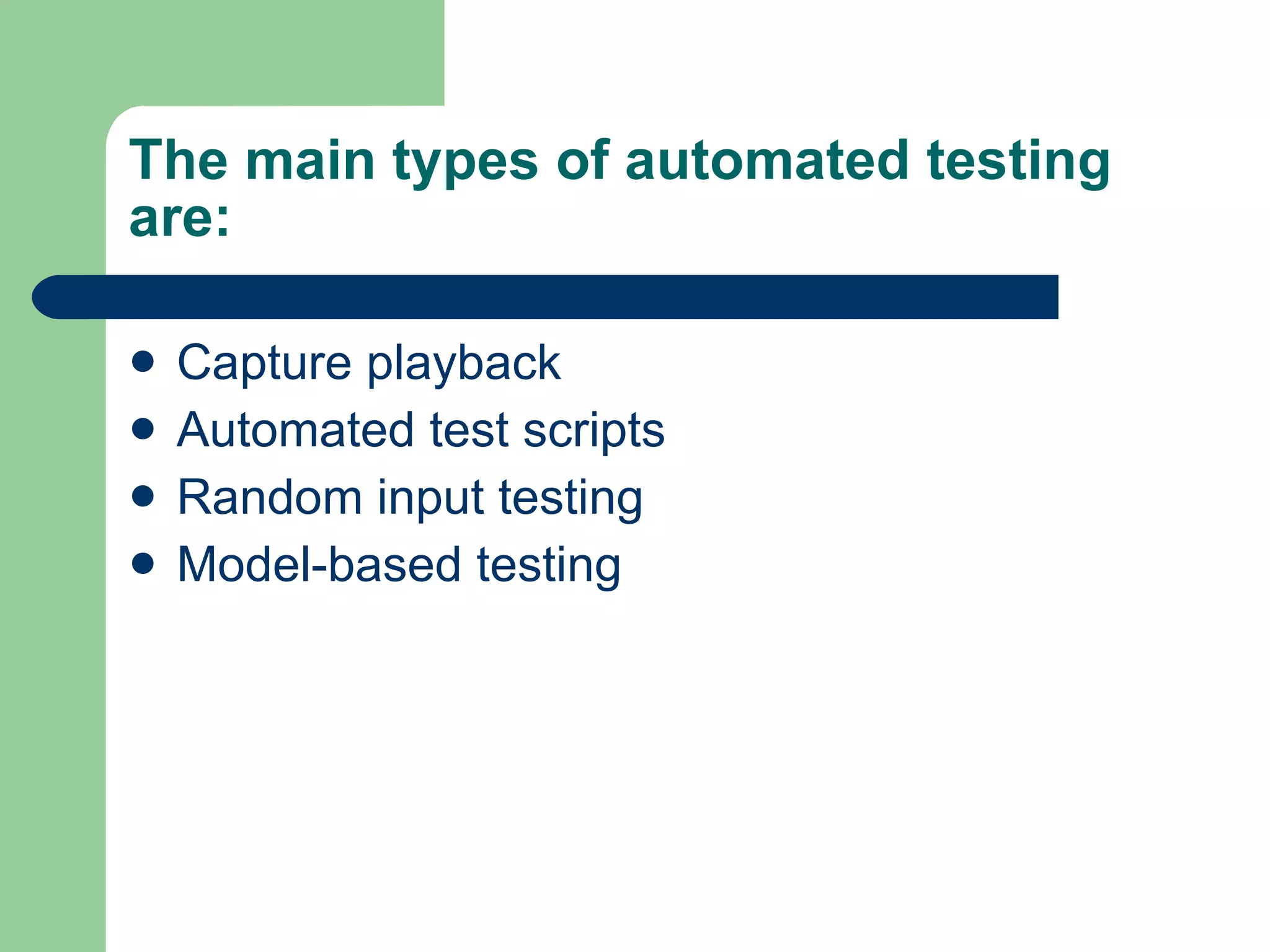 The main types of automated testing are:  Capture playback  Automated test scripts  Random input testing  Model-based testing 