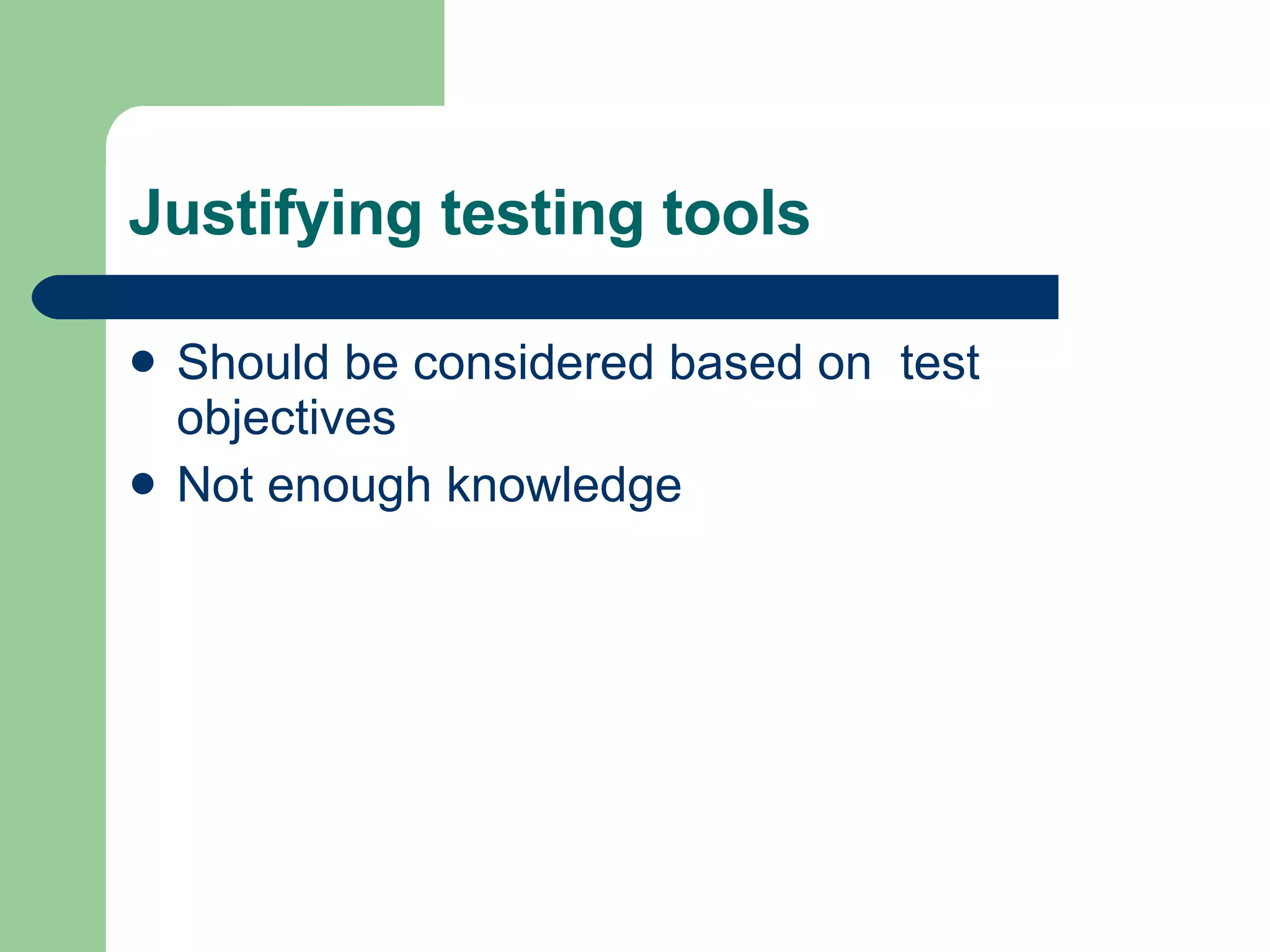 Justifying testing tools  Should be considered based on  test objectives Not enough knowledge  