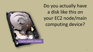 Do you actually have
a disk like this on
your EC2 node/main
computing device?
28
Cache (64MB DRAM)
 