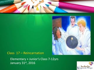 Class 17 – Reincarnation
Elementary + Junior’s Class 7-12yrs
January 31st, 2016
 