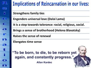 Strengthens family ties
Engenders universal love (Dalai Lama)
It is a step towards tolerance: racial, religious, social.
Brings a sense of brotherhood (Helena Blavatsky)
Raises the sense of renewal
Elongates time sense
“To be born, to die, to be reborn yet
again, and constantly progress.”
Allan Kardec
 