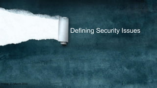 Defining Security Issues
Friday, 11 March 2016 1
 