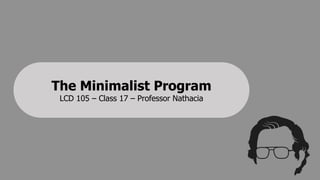 The Minimalist Program
LCD 105 – Class 17 – Professor Nathacia
 
