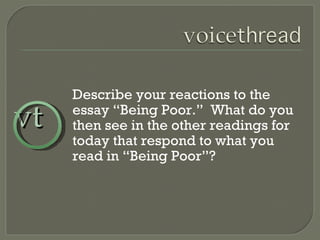 Describe your reactions to the essay “Being Poor.”  What do you then see in the other readings for today that respond to what you read in “Being Poor”? vt 
