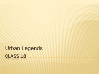 Urban Legends
CLASS 18

 