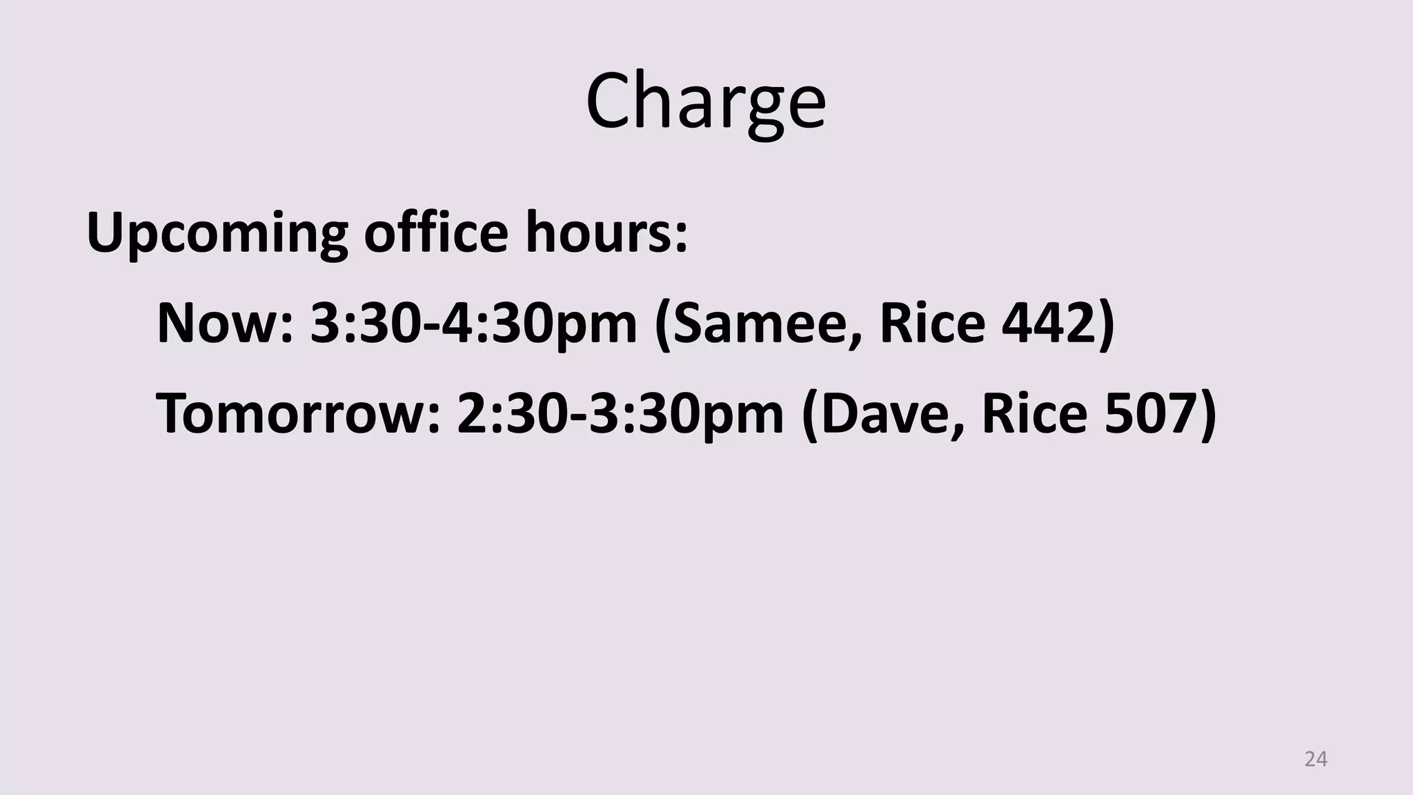 Charge
Upcoming office hours:
Now: 3:30-4:30pm (Samee, Rice 442)
Tomorrow: 2:30-3:30pm (Dave, Rice 507)
24
 