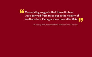 “   Crossdating suggests that these timbers
    were derived from trees cut in the vicinity of


                                                                      ”
    southwestern Georgia some time a er 1894.
           St. George 2001, Report to NUMA and Geomarine Associates
 