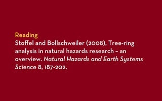 Reading
Stoﬀel and Bollschweiler (2008), Tree-ring
analysis in natural hazards research – an
overview. Natural Hazards and Earth Systems
Science 8, 187-202.
 