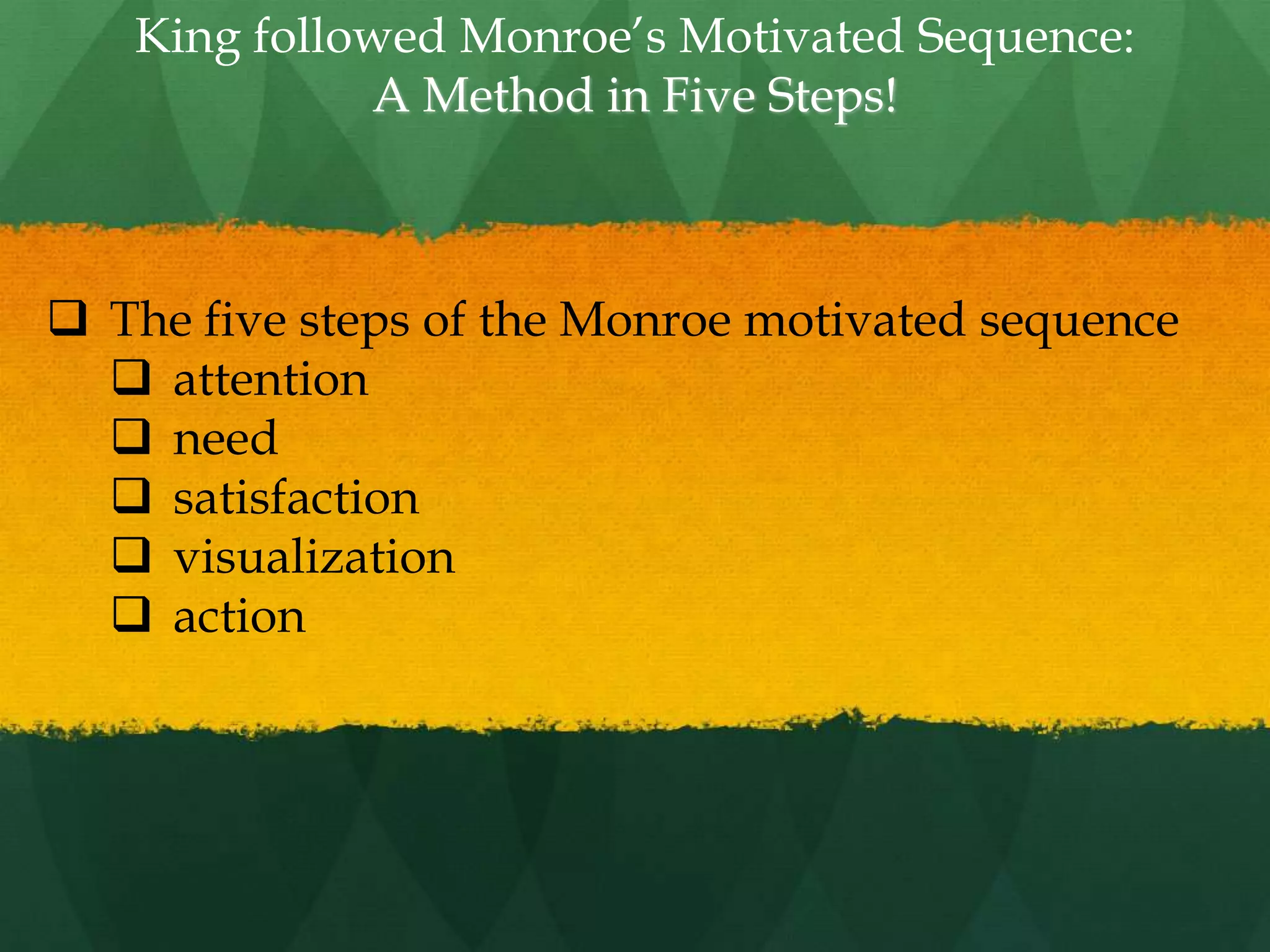 King followed Monroe‟s Motivated Sequence:
A Method in Five Steps!
 The five steps of the Monroe motivated sequence
 attention
 need
 satisfaction
 visualization
 action
 